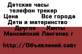 Детские часы Smart Baby телефон/трекер GPS › Цена ­ 2 499 - Все города Дети и материнство » Другое   . Ханты-Мансийский,Лангепас г.